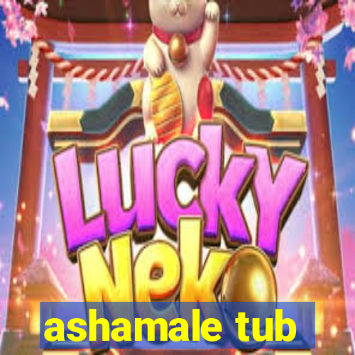 ashamale tub